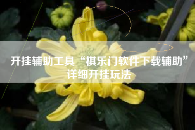 开挂辅助工具“棋乐门软件下载辅助”详细开挂玩法