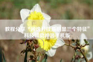 教程分享“闲逸开挂最明显三个特征	”科技辅助神器手机版
