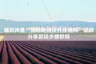 辅助神器“壹起跑得快开挂视频”详细分享装挂步骤教程