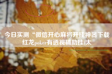 今日实测“微信开心麻将开挂神器下载红龙poker有透视辅助挂(太