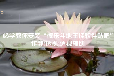 必学教你安装“微乐斗地主挂软件贴吧”作弊(透视)透视辅助