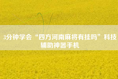 3分钟学会“四方河南麻将有挂吗	”科技辅助神器手机