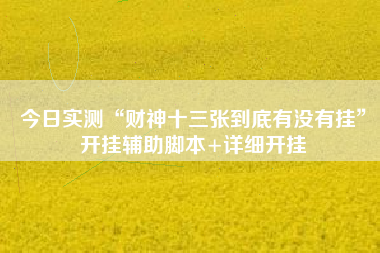 今日实测“财神十三张到底有没有挂”开挂辅助脚本+详细开挂