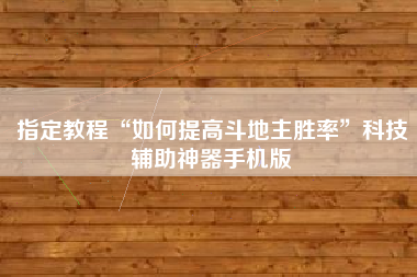 指定教程“如何提高斗地主胜率”科技辅助神器手机版