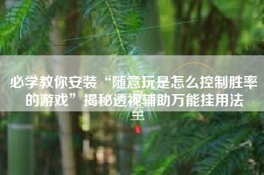 必学教你安装“随意玩是怎么控制胜率的游戏”揭秘透视辅助万能挂用法