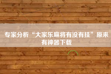 专家分析“大家乐麻将有没有挂	”原来有神器下载