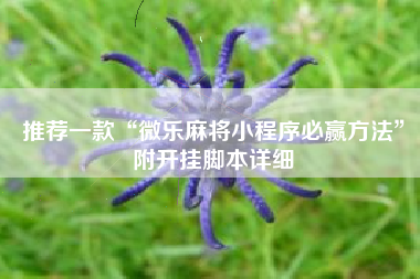 推荐一款“微乐麻将小程序必赢方法”附开挂脚本详细