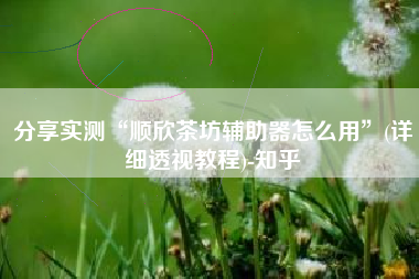 分享实测“顺欣茶坊辅助器怎么用	”(详细透视教程)-知乎