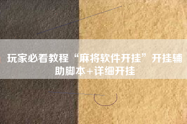 玩家必看教程“麻将软件开挂”开挂辅助脚本+详细开挂