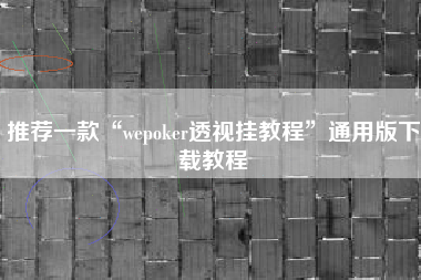 推荐一款“wepoker透视挂教程”通用版下载教程