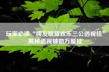 玩家必读“牌友联盟欢乐三公透视挂”揭秘透视辅助万能挂