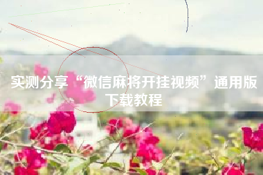 实测分享“微信麻将开挂视频”通用版下载教程