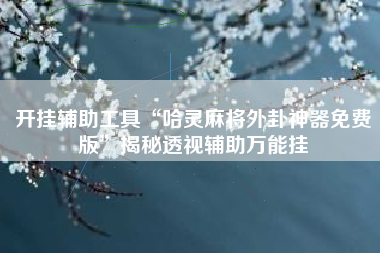 开挂辅助工具“哈灵麻将外卦神器免费版	”揭秘透视辅助万能挂