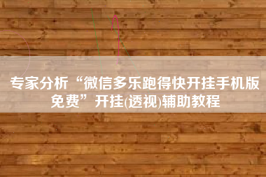 专家分析“微信多乐跑得快开挂手机版免费”开挂(透视)辅助教程