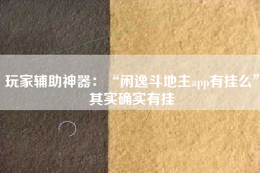 玩家辅助神器：“闲逸斗地主app有挂么	”其实确实有挂