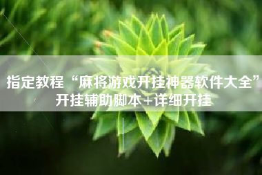 指定教程“麻将游戏开挂神器软件大全”开挂辅助脚本+详细开挂