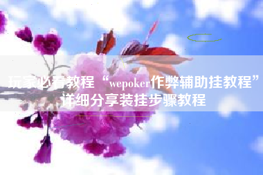 玩家必看教程“wepoker作弊辅助挂教程	”详细分享装挂步骤教程