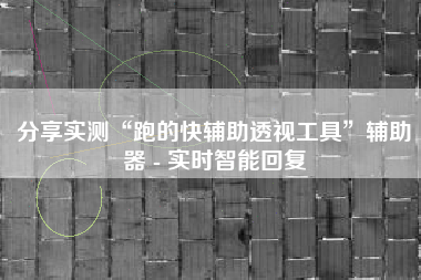 分享实测“跑的快辅助透视工具”辅助器 - 实时智能回复