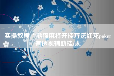 实操教程“熊猫麻将开挂方法红龙poker有透视辅助挂(太