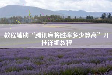 教程辅助“腾讯麻将胜率多少算高	”开挂详细教程