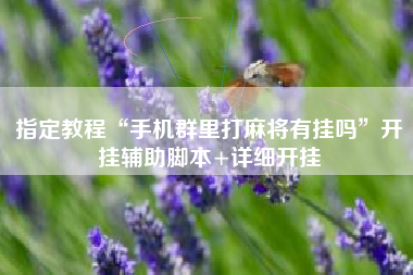 指定教程“手机群里打麻将有挂吗”开挂辅助脚本+详细开挂