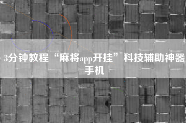 3分钟教程“麻将app开挂”科技辅助神器手机