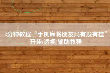 3分钟教程“手机麻将朋友局有没有挂”开挂(透视)辅助教程