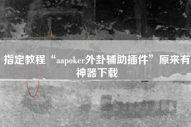 指定教程“aapoker外卦辅助插件”原来有神器下载