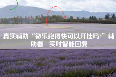 真实辅助“微乐跑得快可以开挂吗?	”辅助器 - 实时智能回复