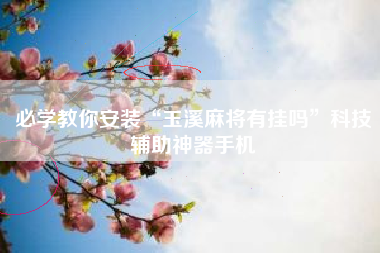 必学教你安装“玉溪麻将有挂吗	”科技辅助神器手机