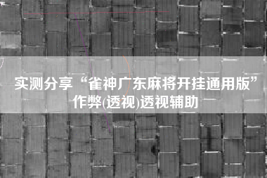 实测分享“雀神广东麻将开挂通用版”作弊(透视)透视辅助