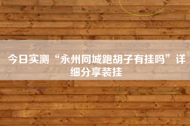 今日实测“永州同城跑胡子有挂吗	”详细分享装挂