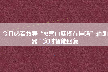 今日必看教程“92营口麻将有挂吗”辅助器 - 实时智能回复