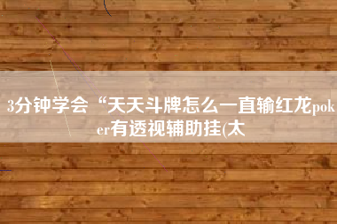 3分钟学会“天天斗牌怎么一直输红龙poker有透视辅助挂(太