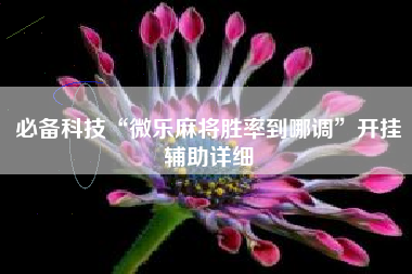 必备科技“微乐麻将胜率到哪调”开挂辅助详细