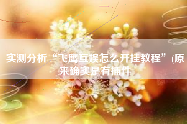 实测分析“飞鹰互娱怎么开挂教程”(原来确实是有插件