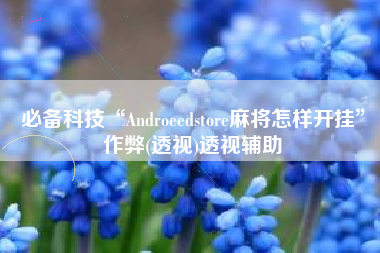 必备科技“Androeedstore麻将怎样开挂”作弊(透视)透视辅助