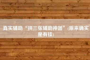 真实辅助“拼三张辅助神器”(原来确实是有挂)