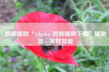 教程辅助“AApoker透视辅助下载	”辅助器 - 实时智能
