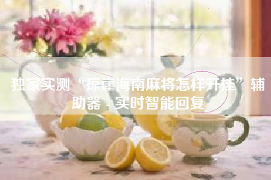 独家实测“琼崖海南麻将怎样开挂”辅助器 - 实时智能回复