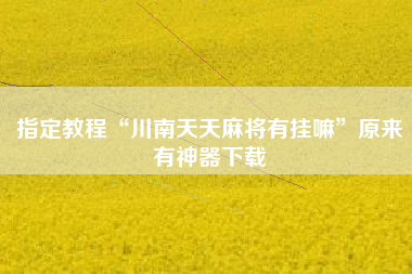 指定教程“川南天天麻将有挂嘛	”原来有神器下载