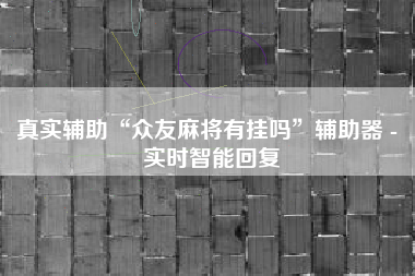 真实辅助“众友麻将有挂吗	”辅助器 - 实时智能回复