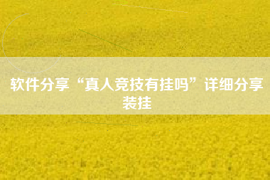 软件分享“真人竞技有挂吗	”详细分享装挂