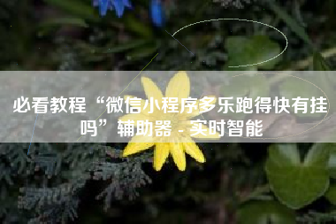 必看教程“微信小程序多乐跑得快有挂吗”辅助器 - 实时智能