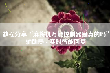 教程分享“麻将机万能控制器是真的吗”辅助器 - 实时智能回复